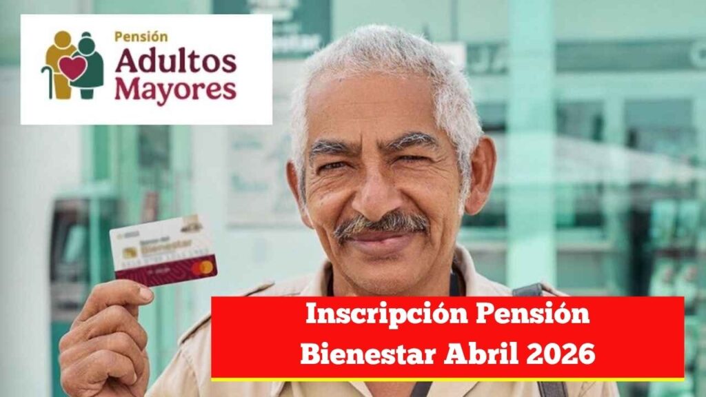 Inscripción Pensión Bienestar Abril 2026: fechas y requisitos principales